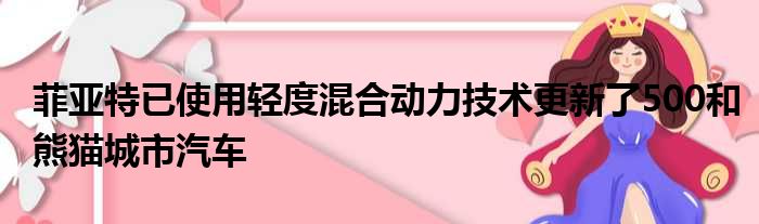 菲亚特已使用轻度混合动力技术更新了500和熊猫城市汽车