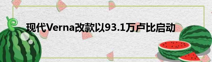 现代Verna改款以93.1万卢比启动