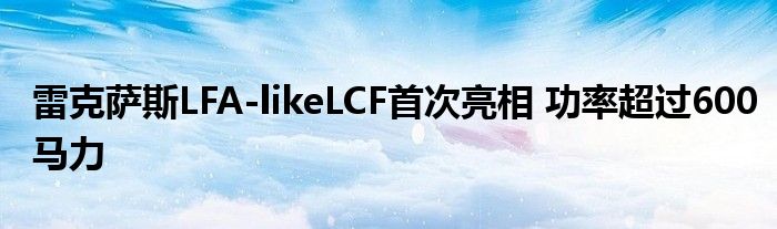 雷克萨斯LFA-likeLCF首次亮相 功率超过600马力