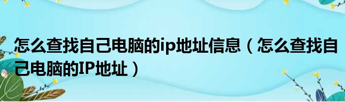 怎么查找自己电脑的ip地址信息（怎么查找自己电脑的IP地址）