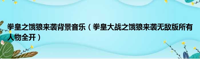 拳皇之饿狼来袭背景音乐（拳皇大战之饿狼来袭无敌版所有人物全开）