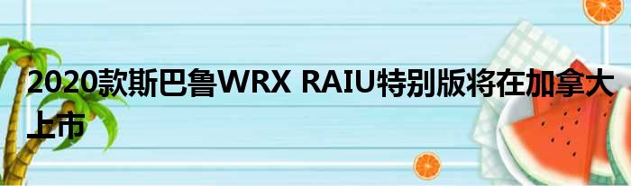 2020款斯巴鲁WRX RAIU特别版将在加拿大上市