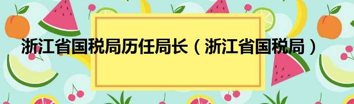 浙江省国税局历任局长（浙江省国税局）