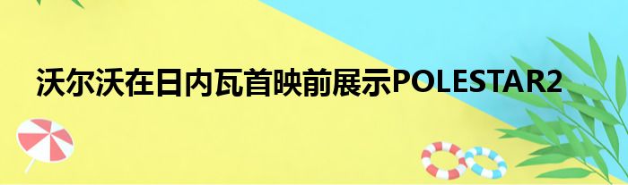 沃尔沃在日内瓦首映前展示POLESTAR2