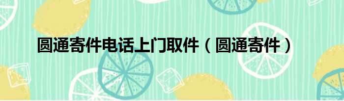 圆通寄件电话上门取件（圆通寄件）