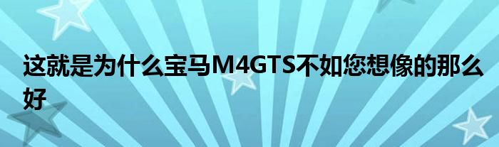 这就是为什么宝马M4GTS不如您想像的那么好