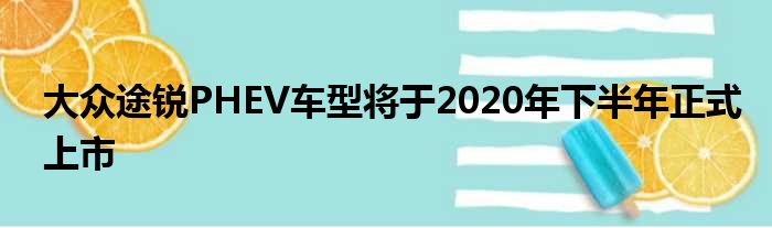 大众途锐PHEV车型将于2020年下半年正式上市