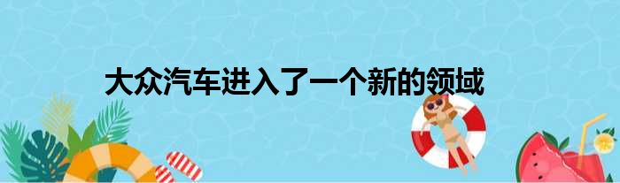 大众汽车进入了一个新的领域