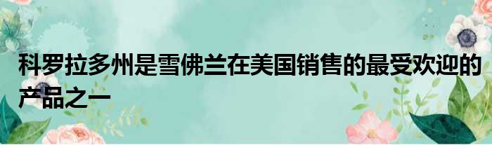 科罗拉多州是雪佛兰在美国销售的最受欢迎的产品之一