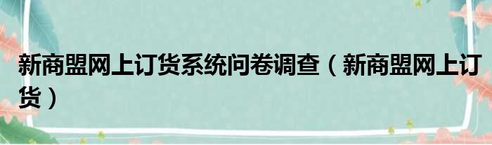 新商盟网上订货系统问卷调查（新商盟网上订货）