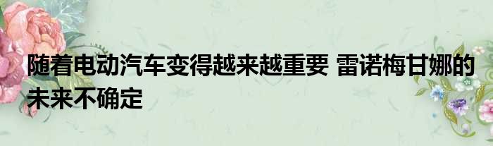 随着电动汽车变得越来越重要 雷诺梅甘娜的未来不确定