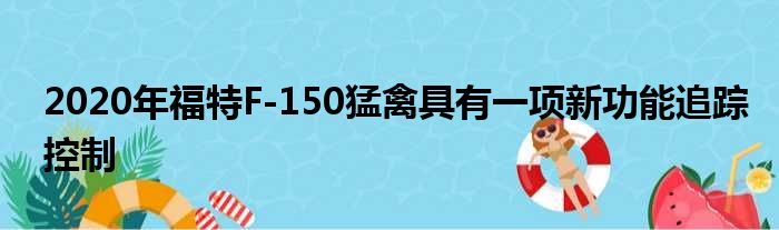 2020年福特F-150猛禽具有一项新功能追踪控制