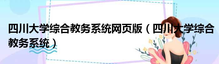 四川大学综合教务系统网页版（四川大学综合教务系统）