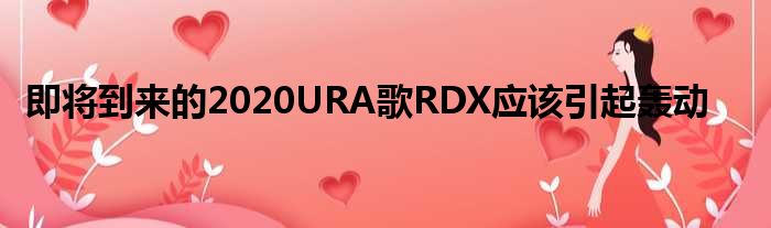 即将到来的2020URA歌RDX应该引起轰动