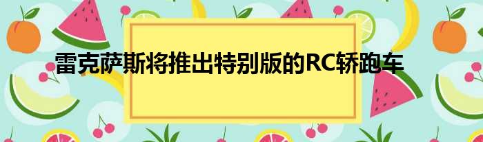 雷克萨斯将推出特别版的RC轿跑车