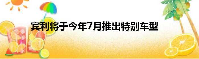 宾利将于今年7月推出特别车型