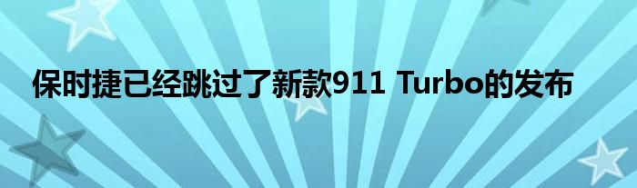 保时捷已经跳过了新款911 Turbo的发布