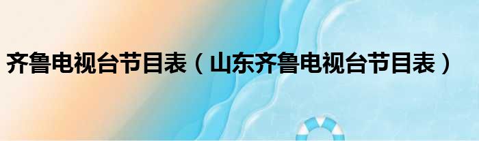 齐鲁电视台节目表（山东齐鲁电视台节目表）