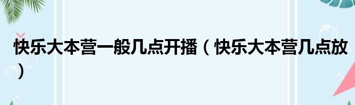 快乐大本营一般几点开播（快乐大本营几点放）