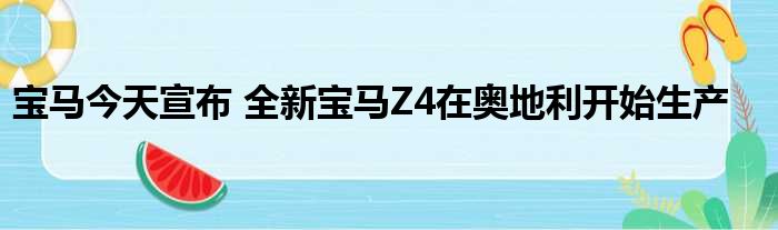 宝马今天宣布 全新宝马Z4在奥地利开始生产