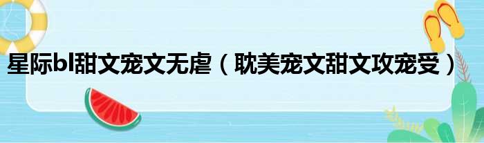 星际bl甜文宠文无虐（耽美宠文甜文攻宠受）