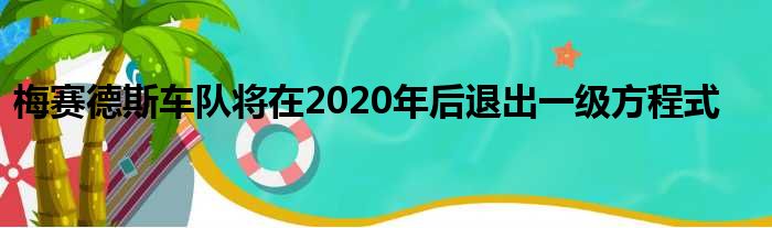 梅赛德斯车队将在2020年后退出一级方程式