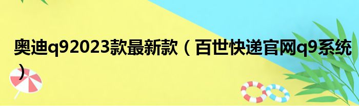 奥迪q92023款最新款（百世快递官网q9系统）