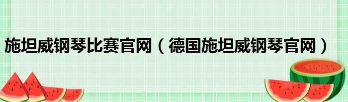 施坦威钢琴比赛官网（德国施坦威钢琴官网）