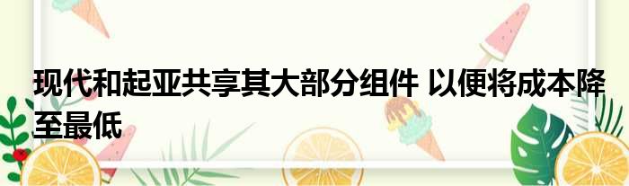 现代和起亚共享其大部分组件 以便将成本降至最低