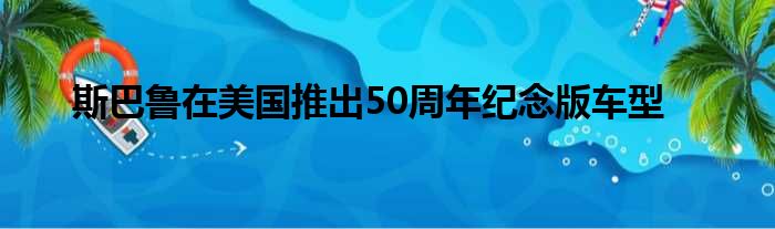 斯巴鲁在美国推出50周年纪念版车型