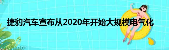 捷豹汽车宣布从2020年开始大规模电气化