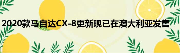 2020款马自达CX-8更新现已在澳大利亚发售