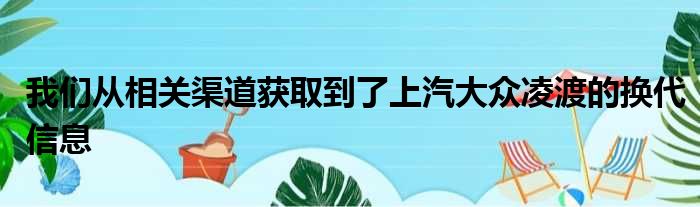 我们从相关渠道获取到了上汽大众凌渡的换代信息