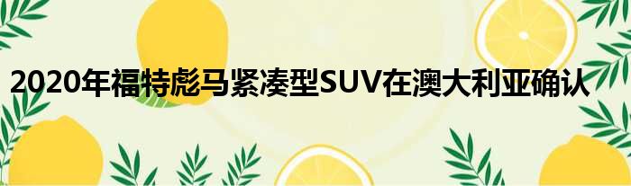 2020年福特彪马紧凑型SUV在澳大利亚确认