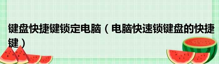 键盘快捷键锁定电脑（电脑快速锁键盘的快捷键）