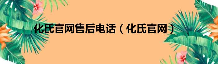 化氏官网售后电话（化氏官网）