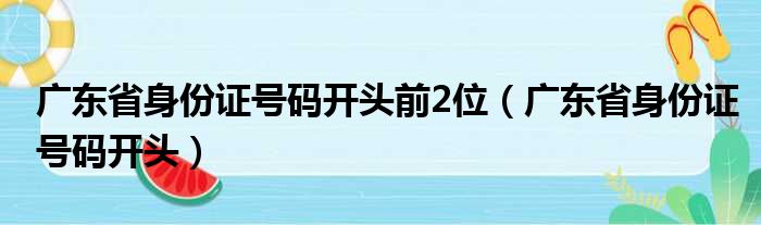 广东省身份证号码开头前2位（广东省身份证号码开头）