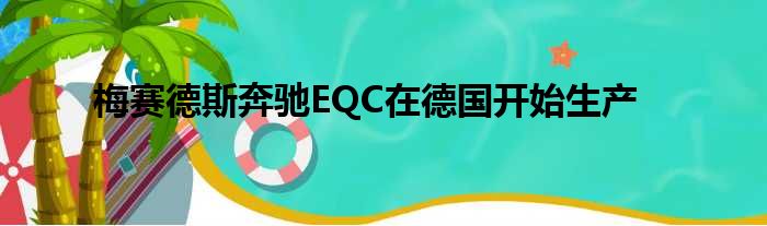 梅赛德斯奔驰EQC在德国开始生产