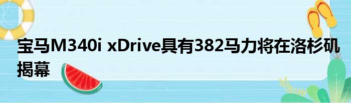 宝马M340i xDrive具有382马力将在洛杉矶揭幕