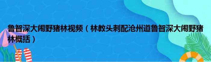 鲁智深大闹野猪林视频（林教头刺配沧州道鲁智深大闹野猪林概括）