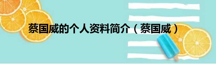 蔡国威的个人资料简介（蔡国威）