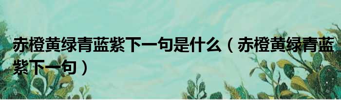 赤橙黄绿青蓝紫下一句是什么（赤橙黄绿青蓝紫下一句）