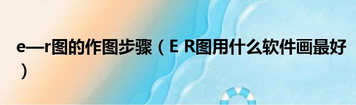 e—r图的作图步骤（E R图用什么软件画最好）