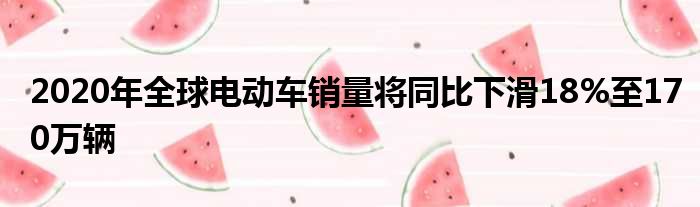 2020年全球电动车销量将同比下滑18%至170万辆