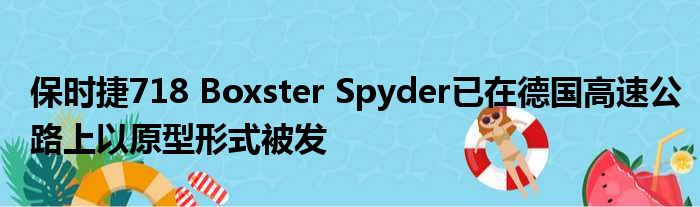 保时捷718 Boxster Spyder已在德国高速公路上以原型形式被发