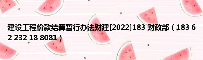 建设工程价款结算暂行办法财建[2022]183 财政部（183 62 232 18 8081）