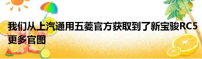 我们从上汽通用五菱官方获取到了新宝骏RC5更多官图