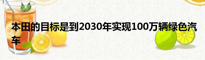 本田的目标是到2030年实现100万辆绿色汽车