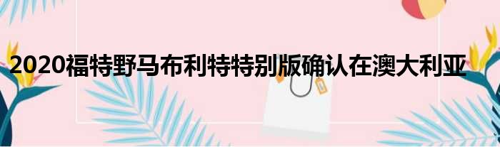 2020福特野马布利特特别版确认在澳大利亚