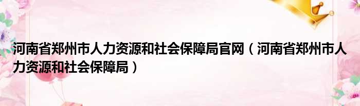 河南省郑州市人力资源和社会保障局官网（河南省郑州市人力资源和社会保障局）